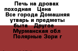 Печь на дровах, походная › Цена ­ 1 800 - Все города Домашняя утварь и предметы быта » Другое   . Мурманская обл.,Полярные Зори г.